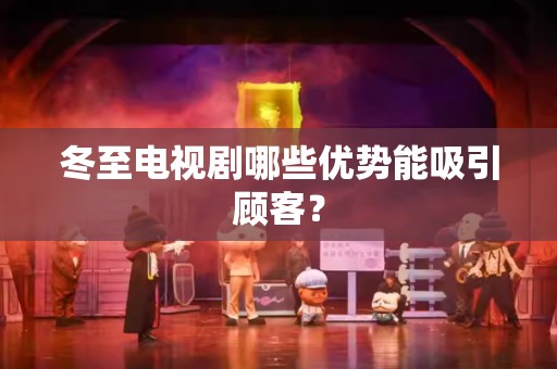 冬至电视剧哪些优势能吸引顾客？