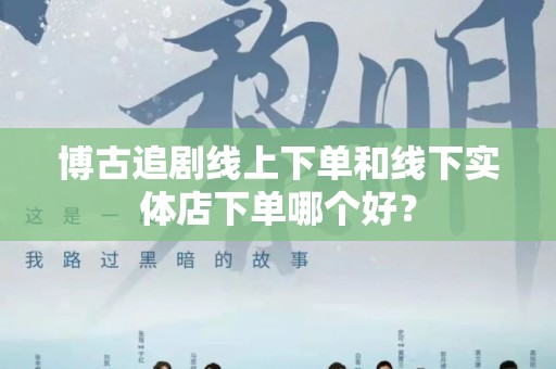 博古追剧线上下单和线下实体店下单哪个好？