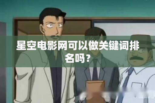 星空电影网可以做关键词排名吗？
