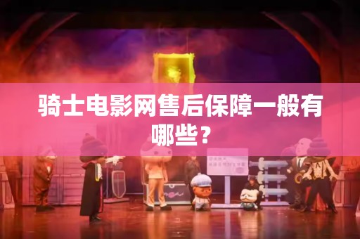 骑士电影网售后保障一般有哪些？