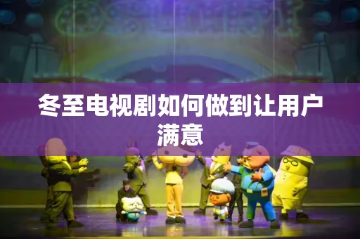 冬至电视剧如何做到让用户满意