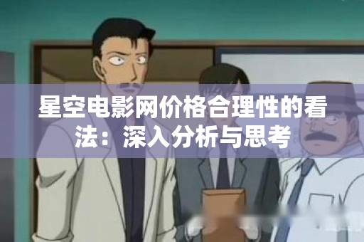 星空电影网价格合理性的看法：深入分析与思考