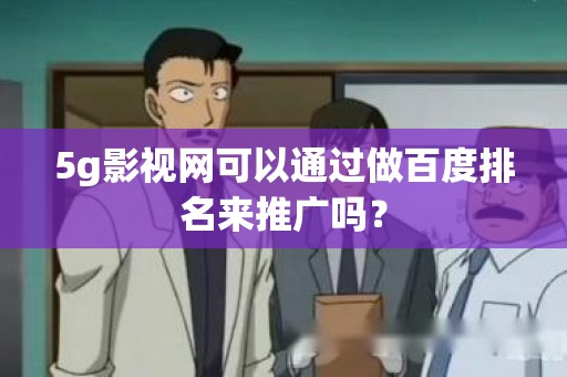 5g影视网可以通过做百度排名来推广吗？
