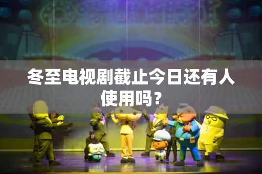 冬至电视剧截止今日还有人使用吗？
