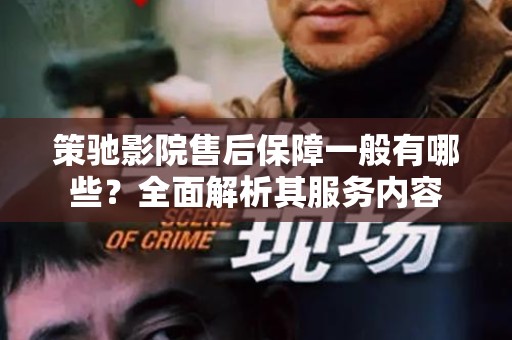 策驰影院售后保障一般有哪些？全面解析其服务内容