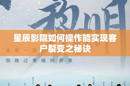 星辰影院如何操作能实现客户裂变之秘诀