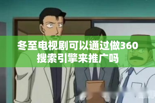 冬至电视剧可以通过做360搜索引擎来推广吗