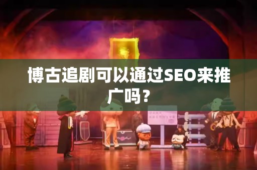 博古追剧可以通过SEO来推广吗？
