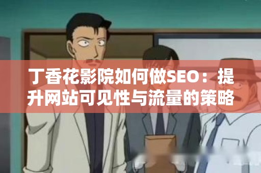 丁香花影院如何做SEO：提升网站可见性与流量的策略