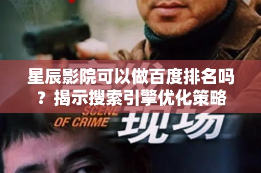 星辰影院可以做百度排名吗？揭示搜索引擎优化策略