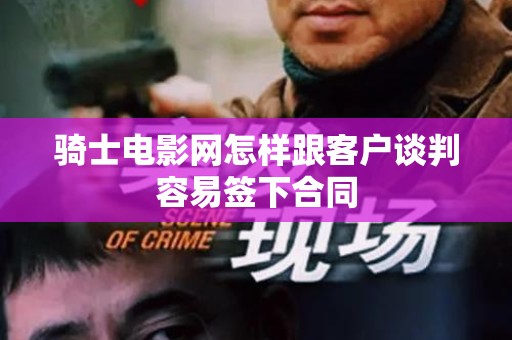 骑士电影网怎样跟客户谈判容易签下合同