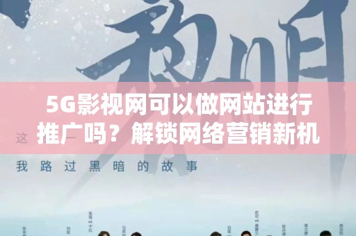 5G影视网可以做网站进行推广吗？解锁网络营销新机遇