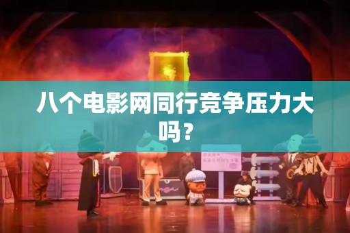 八个电影网同行竞争压力大吗？