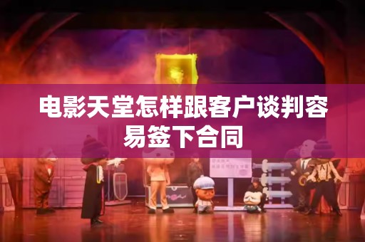 电影天堂怎样跟客户谈判容易签下合同