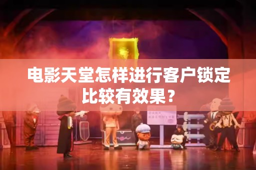 电影天堂怎样进行客户锁定比较有效果？