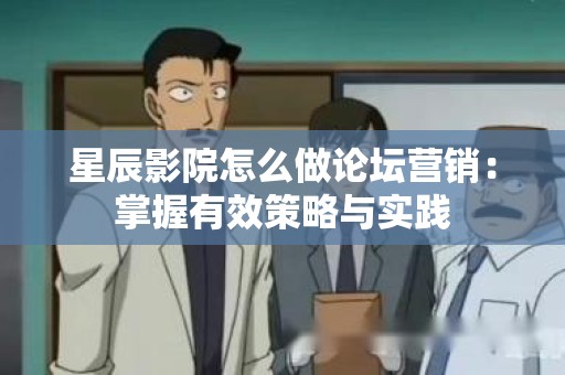 星辰影院怎么做论坛营销：掌握有效策略与实践