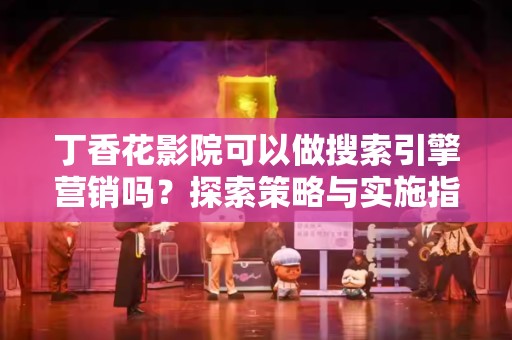 丁香花影院可以做搜索引擎营销吗？探索策略与实施指南