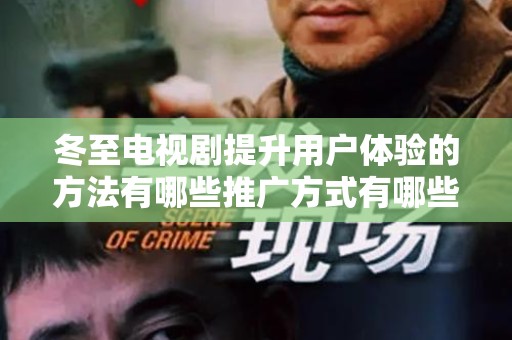 冬至电视剧提升用户体验的方法有哪些推广方式有哪些