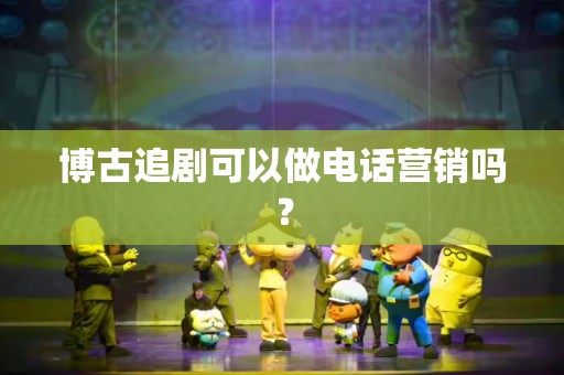 博古追剧可以做电话营销吗？