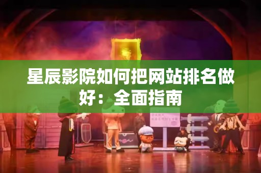 星辰影院如何把网站排名做好：全面指南