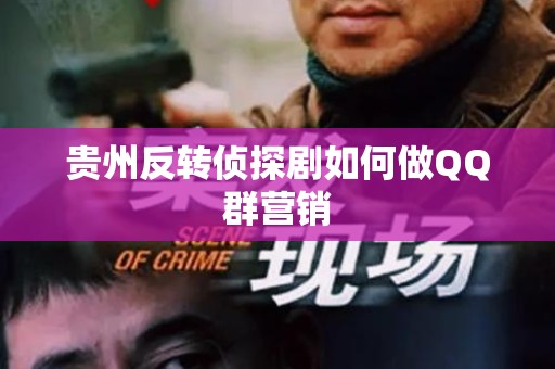 贵州反转侦探剧如何做QQ群营销