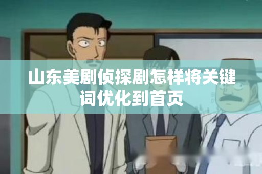 山东美剧侦探剧怎样将关键词优化到首页