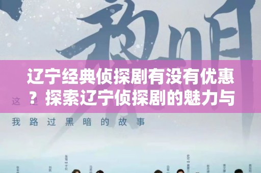 辽宁经典侦探剧有没有优惠？探索辽宁侦探剧的魅力与优惠信息