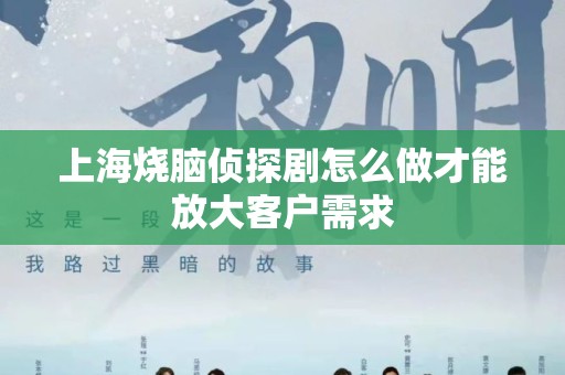 上海烧脑侦探剧怎么做才能放大客户需求