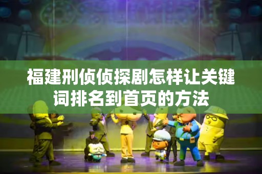 福建刑侦侦探剧怎样让关键词排名到首页的方法