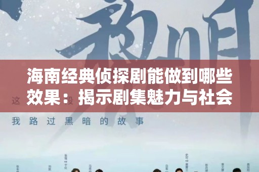 海南经典侦探剧能做到哪些效果：揭示剧集魅力与社会影响