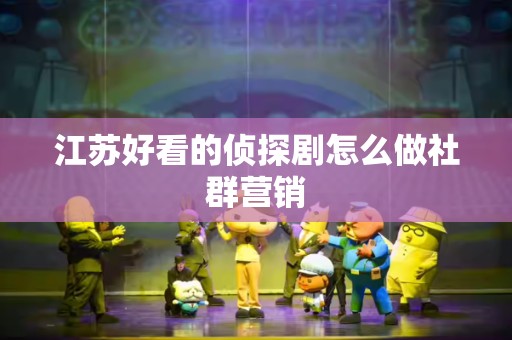 江苏好看的侦探剧怎么做社群营销