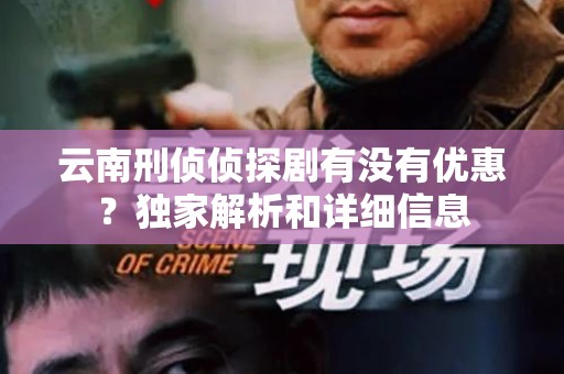 云南刑侦侦探剧有没有优惠？独家解析和详细信息