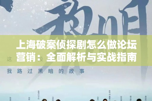上海破案侦探剧怎么做论坛营销：全面解析与实战指南