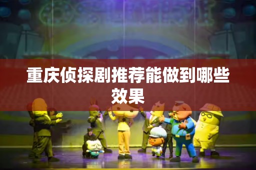 重庆侦探剧推荐能做到哪些效果