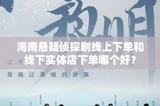 海南悬疑侦探剧线上下单和线下实体店下单哪个好？