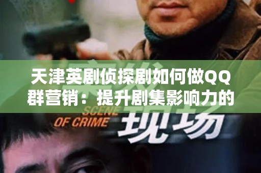 天津英剧侦探剧如何做QQ群营销：提升剧集影响力的有效策略