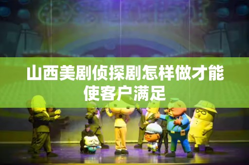 山西美剧侦探剧怎样做才能使客户满足
