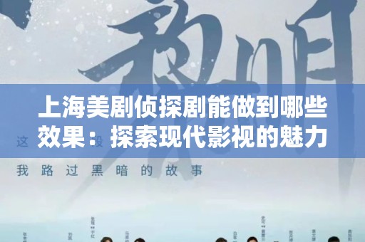 上海美剧侦探剧能做到哪些效果：探索现代影视的魅力