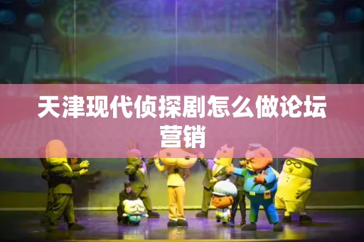 天津现代侦探剧怎么做论坛营销