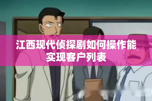 江西现代侦探剧如何操作能实现客户列表