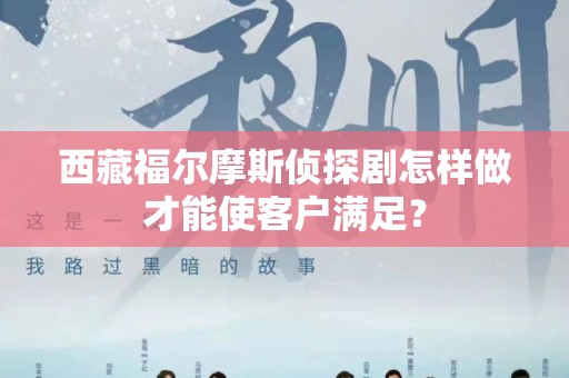 西藏福尔摩斯侦探剧怎样做才能使客户满足？