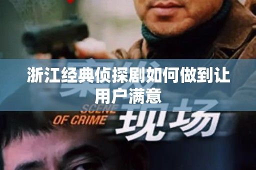 浙江经典侦探剧如何做到让用户满意