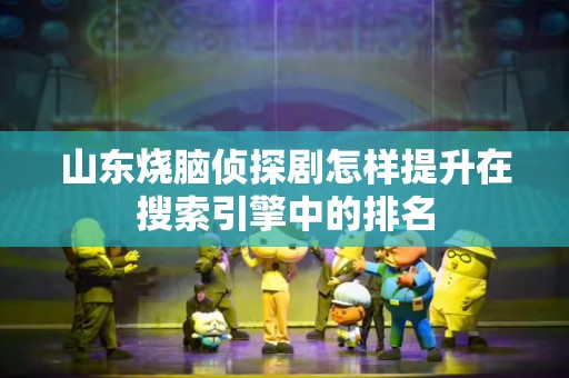 山东烧脑侦探剧怎样提升在搜索引擎中的排名
