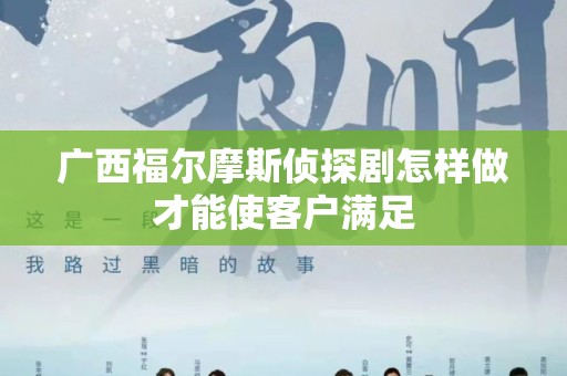 广西福尔摩斯侦探剧怎样做才能使客户满足