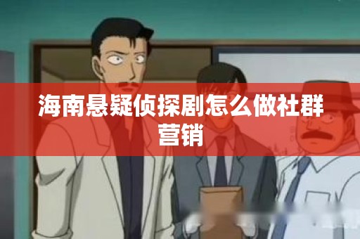 海南悬疑侦探剧怎么做社群营销