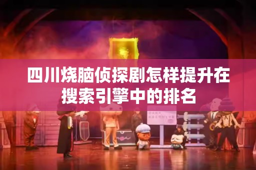 四川烧脑侦探剧怎样提升在搜索引擎中的排名