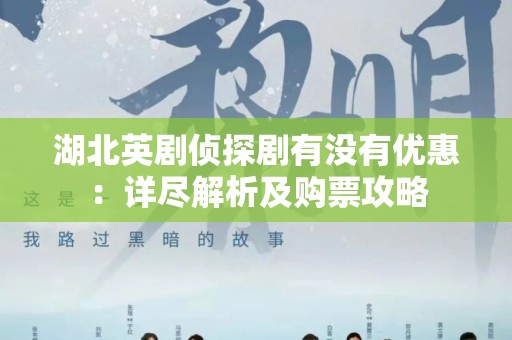 湖北英剧侦探剧有没有优惠：详尽解析及购票攻略