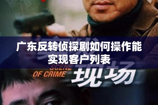 广东反转侦探剧如何操作能实现客户列表