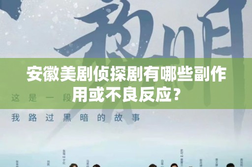 安徽美剧侦探剧有哪些副作用或不良反应？