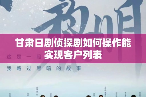 甘肃日剧侦探剧如何操作能实现客户列表